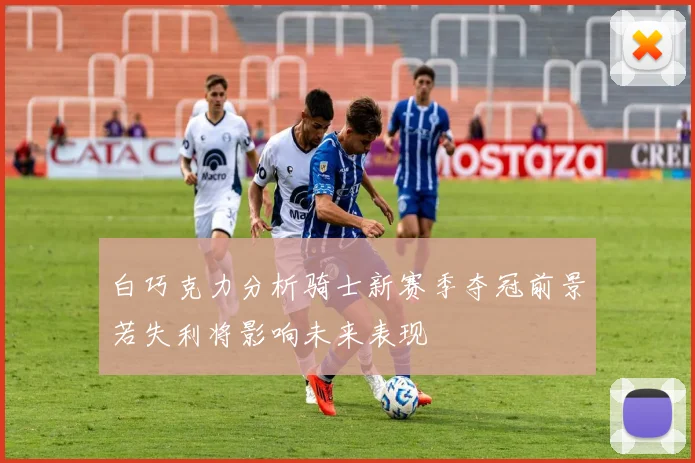 白巧克力分析骑士新赛季夺冠前景若失利将影响未来表现